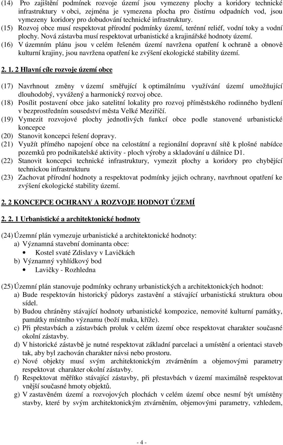 (16) V územním plánu jsou v celém řešeném území navržena opatření k ochraně a obnově kulturní krajiny, jsou navržena opatření ke zvýšení ekologické stability území. 2. 1.