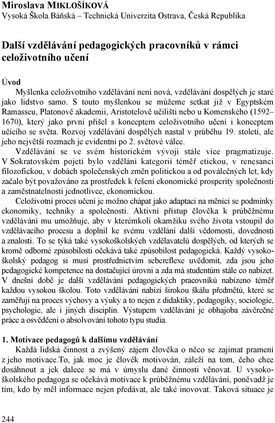 S touto myšlenkou se můžeme setkat již v Egyptském Ramasseu, Platonově akademii, Aristotelově učilišti nebo u Komenského (1592 1670), který jako první přišel s konceptem celoživotního učení i