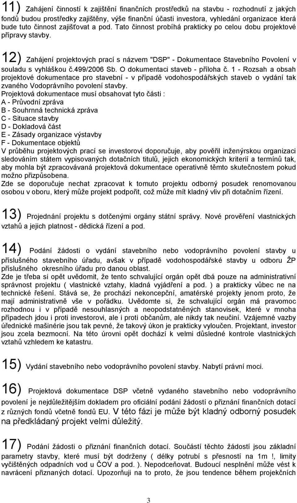 499/2006 Sb. O dokumentaci staveb - příloha č. 1 - Rozsah a obsah projektové dokumentace pro stavební - v případě vodohospodářských staveb o vydání tak zvaného Vodoprávního povolení stavby.