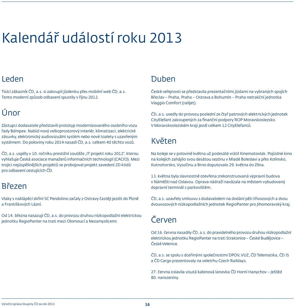 Nabízí nový velkoprostorový interiér, klimatizaci, elektrické zásuvky, elektronický audiovizuální systém nebo nové toalety s uzavřeným systémem. Do poloviny roku 2014 nasadí ČD, a.s. celkem 40 těchto vozů.