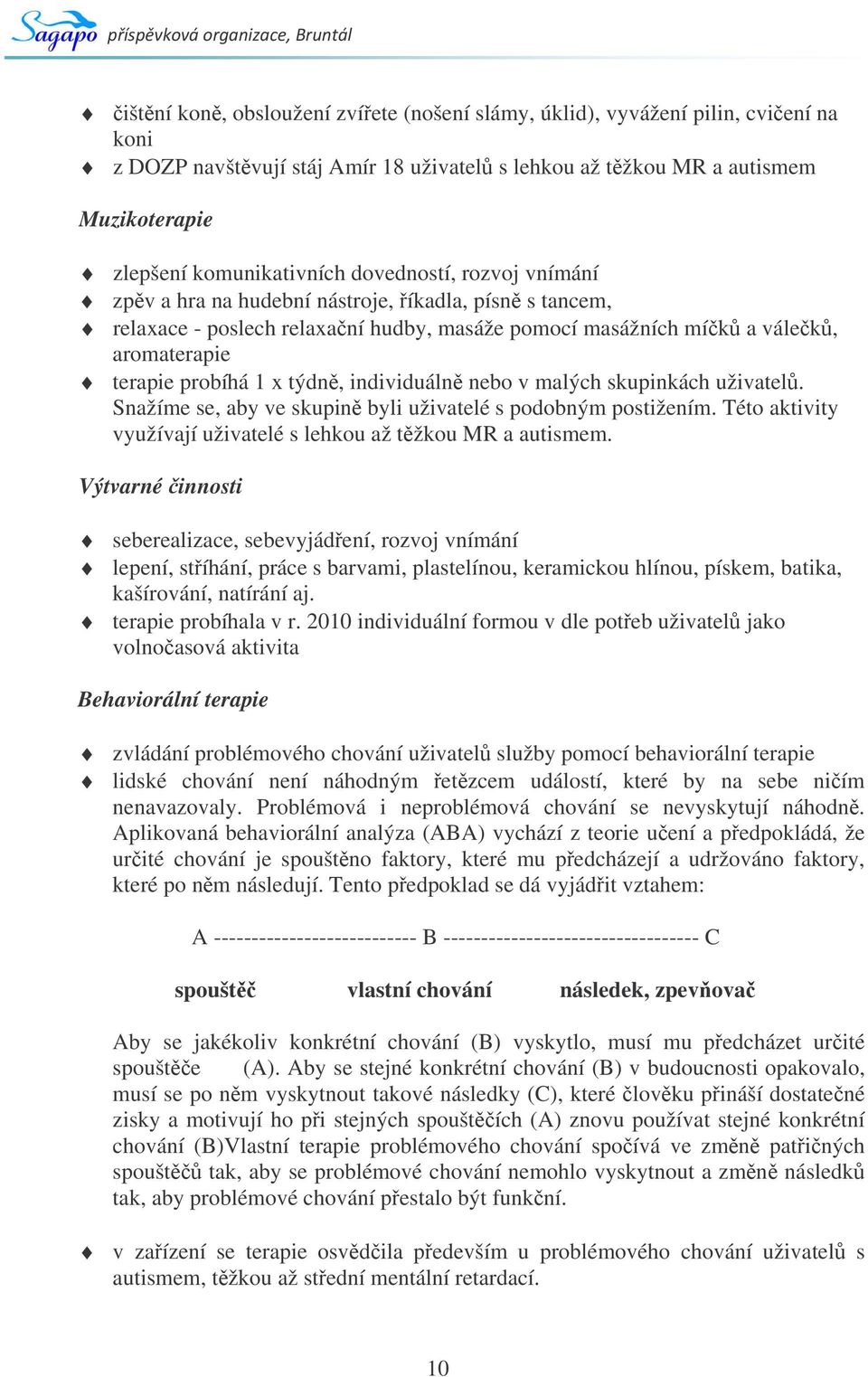 individuáln nebo v malých skupinkách uživatel. Snažíme se, aby ve skupin byli uživatelé s podobným postižením. Této aktivity využívají uživatelé s lehkou až tžkou MR a autismem.