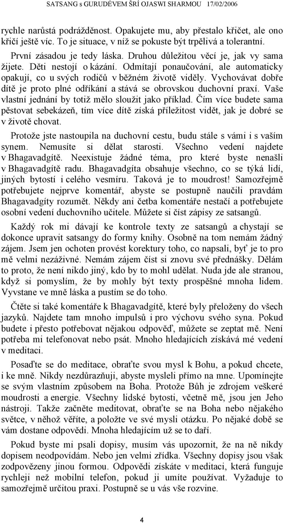 Vychovávat dobře dítě je proto plné odříkání a stává se obrovskou duchovní praxí. Vaše vlastní jednání by totiž mělo sloužit jako příklad.