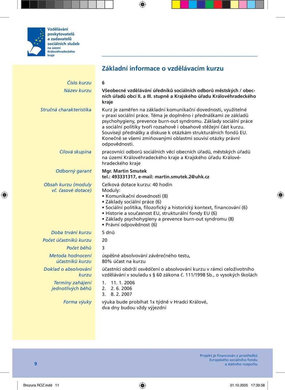 Téma je doplněno i přednáškami ze základů psychohygieny, prevence burn-out syndromu. Základy sociální práce a sociální politiky tvoří rozsahově i obsahově stěžejní část.