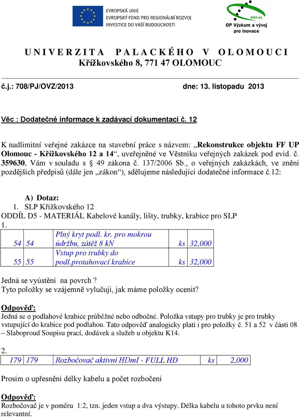 359630, Vám v souladu s 49 zákona č. 137/2006 Sb., o veřejných zakázkách, ve znění pozdějších předpisů (dále jen zákon ), sdělujeme následující dodatečné informace č.12: A) Dotaz: 1.