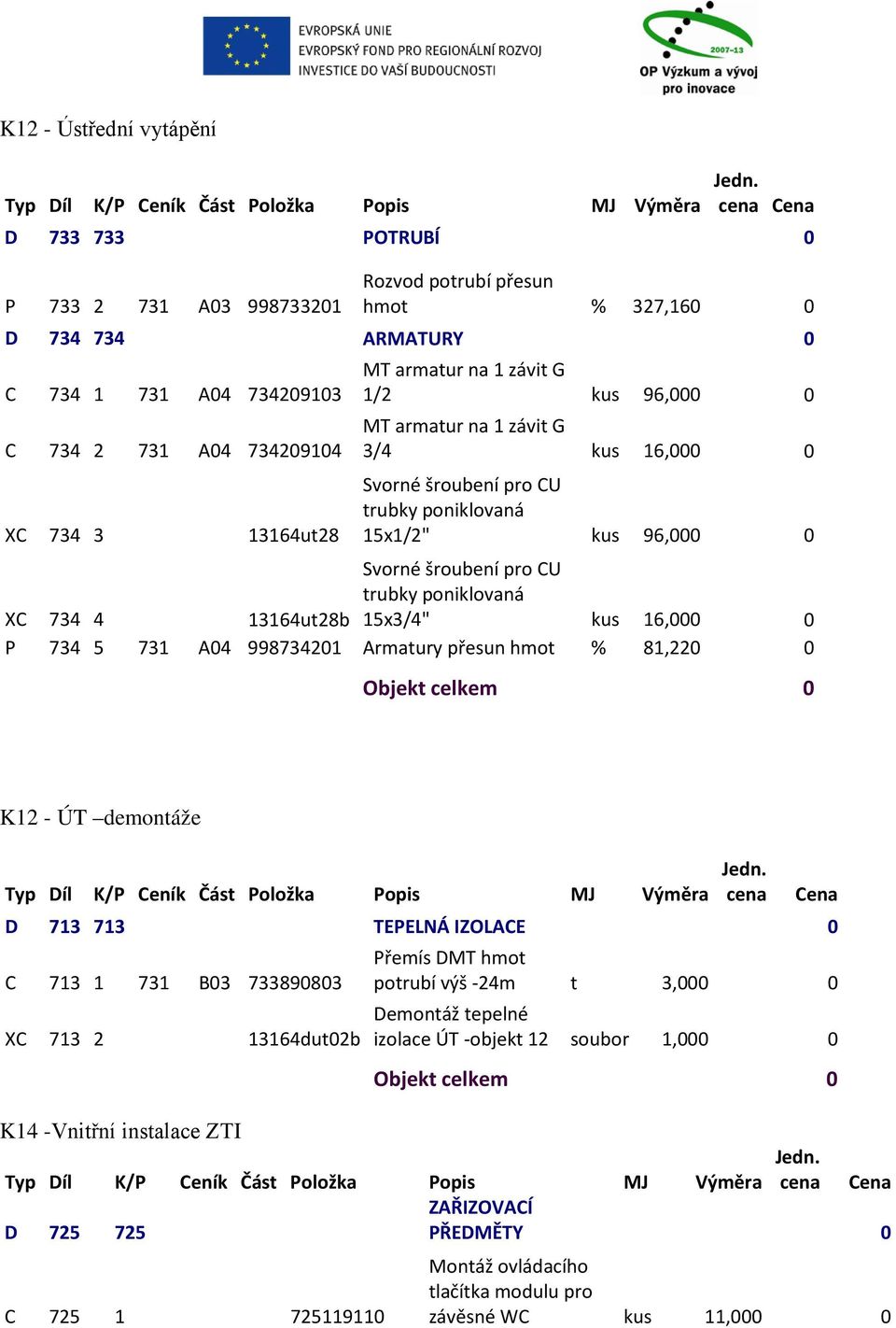 13164ut28b 15x3/4" kus 16,000 0 P 734 5 731 A04 998734201 Armatury přesun hmot % 81,220 0 K12 - ÚT demontáže D 713 713 TEPELNÁ IZOLACE 0 C 713 1 731 B03 733890803 Přemís DMT hmot potrubí výš -24m t