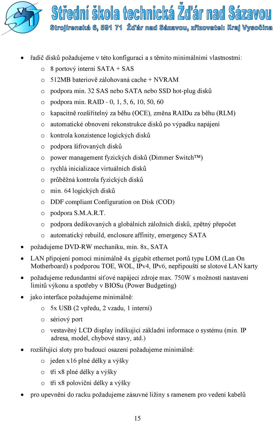 RAID - 0, 1, 5, 6, 10, 50, 60 o kapacitně rozšiřitelný za běhu (OCE), změna RAIDu za běhu (RLM) o automatické obnovení rekonstrukce disků po výpadku napájení o kontrola konzistence logických disků o