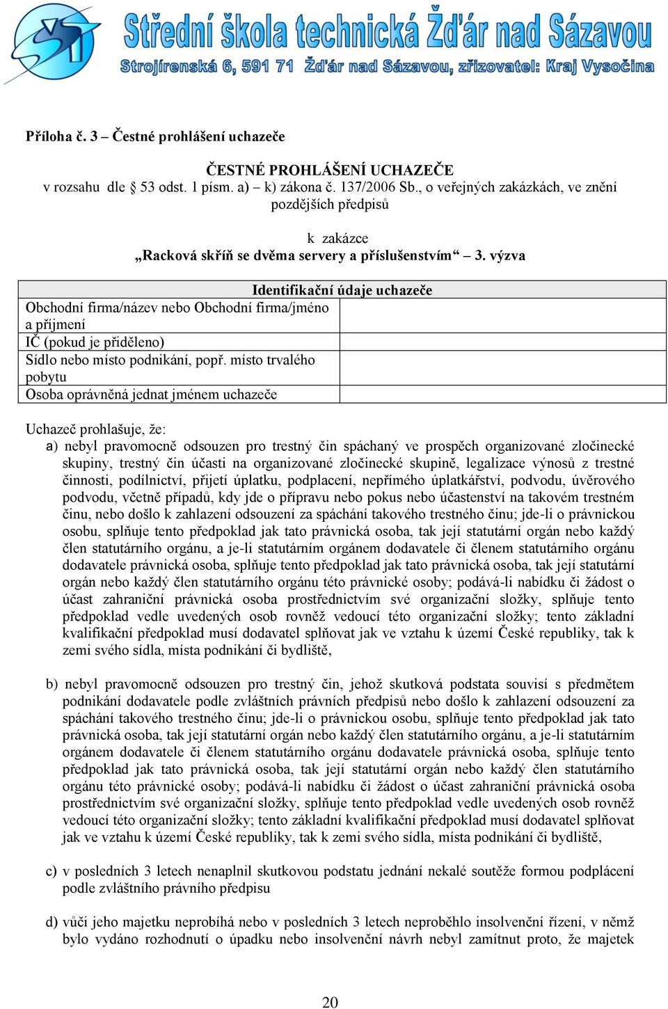 výzva Identifikační údaje uchazeče Obchodní firma/název nebo Obchodní firma/jméno a příjmení IČ (pokud je přiděleno) Sídlo nebo místo podnikání, popř.