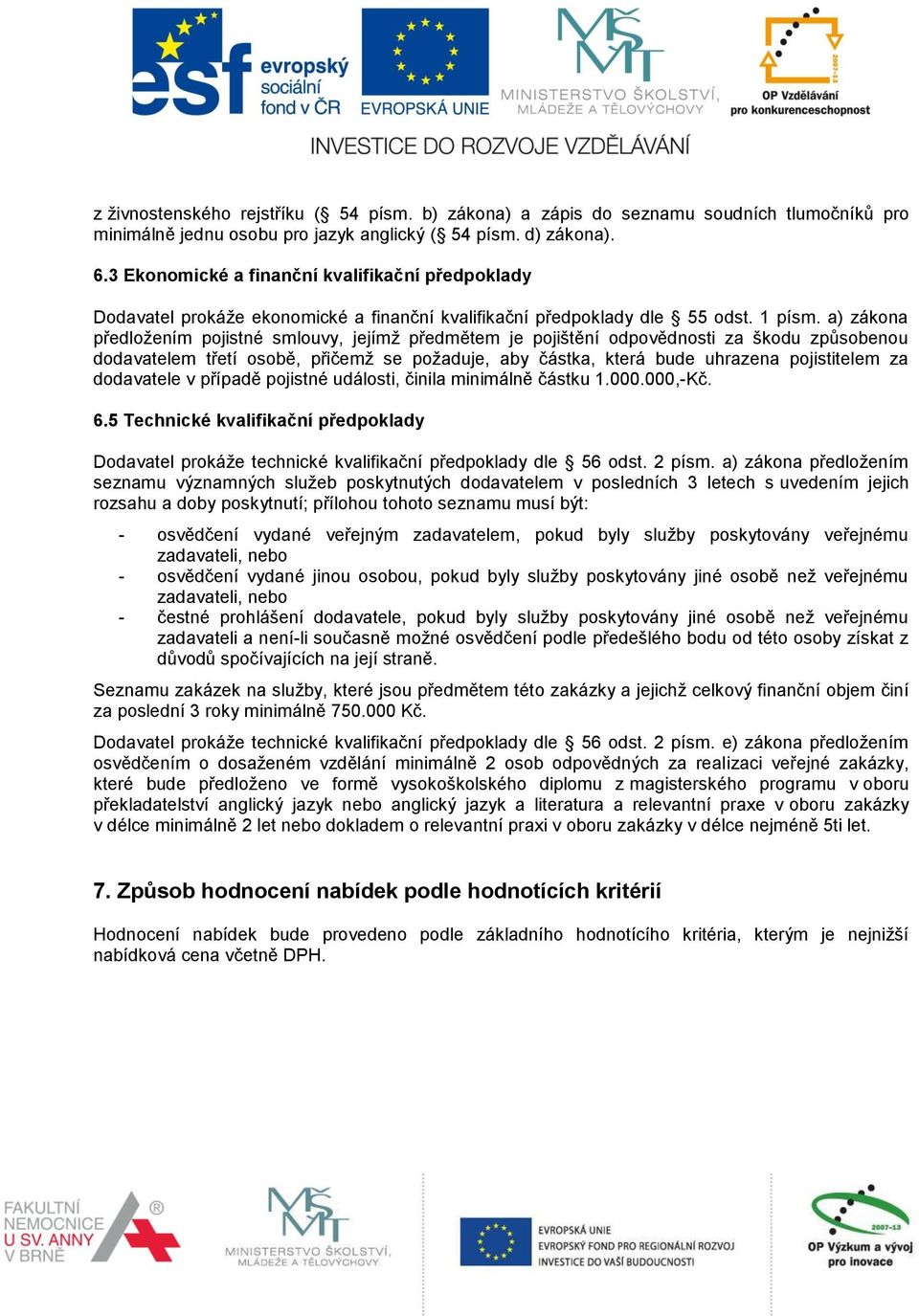 a) zákona předložením pojistné smlouvy, jejímž předmětem je pojištění odpovědnosti za škodu způsobenou dodavatelem třetí osobě, přičemž se požaduje, aby částka, která bude uhrazena pojistitelem za