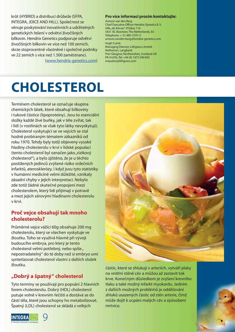 com) Pro více informací prosím kontaktujte: Antoon van den Berg Chief Executive Officer Hendrix Genetics B. V. Villa de Körver, P.O.Box 114 5831 AC Boxmeer, The Netherlands, EU Telephone: + 31-485-319111 antoon.