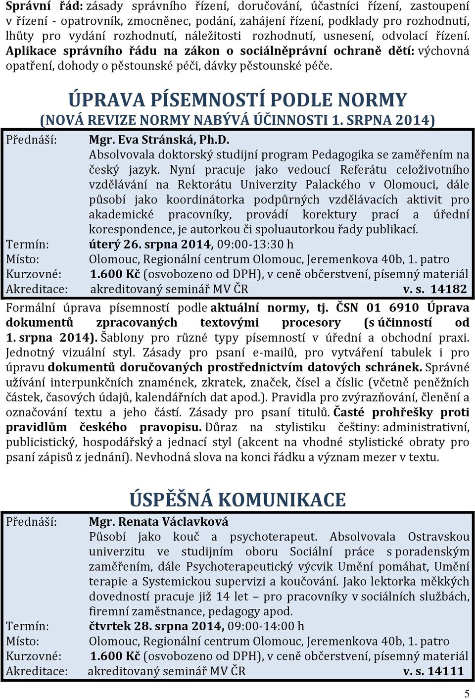 ÚPRAVA PÍSEMNOSTÍ PODLE NORMY (NOVÁ REVIZE NORMY NABÝVÁ ÚČINNOSTI 1. SRPNA 2014) Přednáší: Mgr. Eva Stránská, Ph.D. Absolvovala doktorský studijní program Pedagogika se zaměřením na český jazyk.