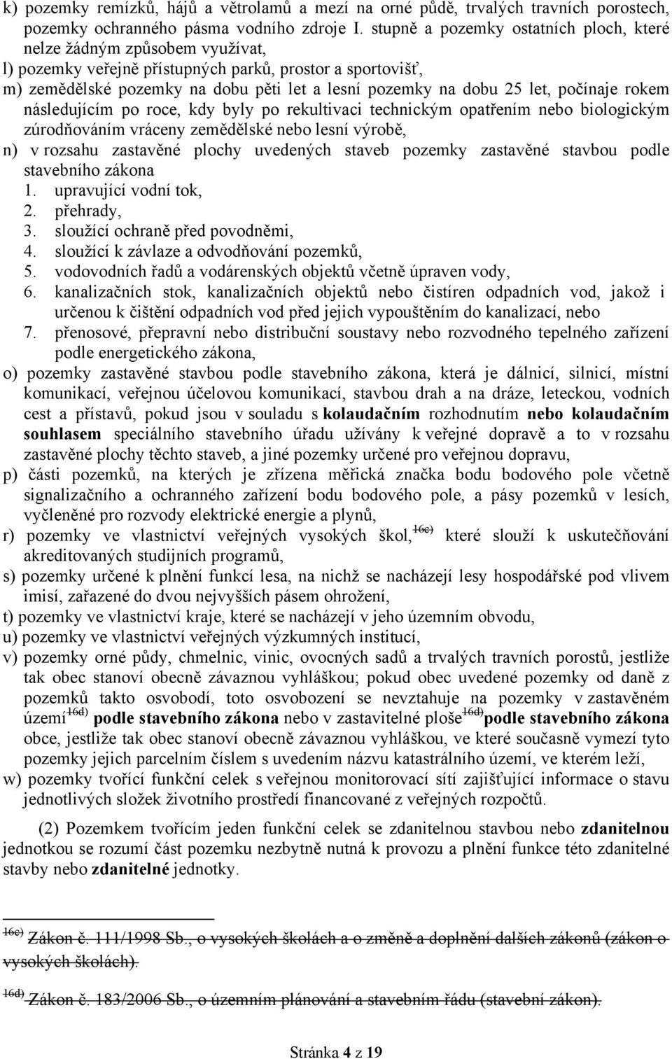 let, počínaje rokem následujícím po roce, kdy byly po rekultivaci technickým opatřením nebo biologickým zúrodňováním vráceny zemědělské nebo lesní výrobě, n) v rozsahu zastavěné plochy uvedených