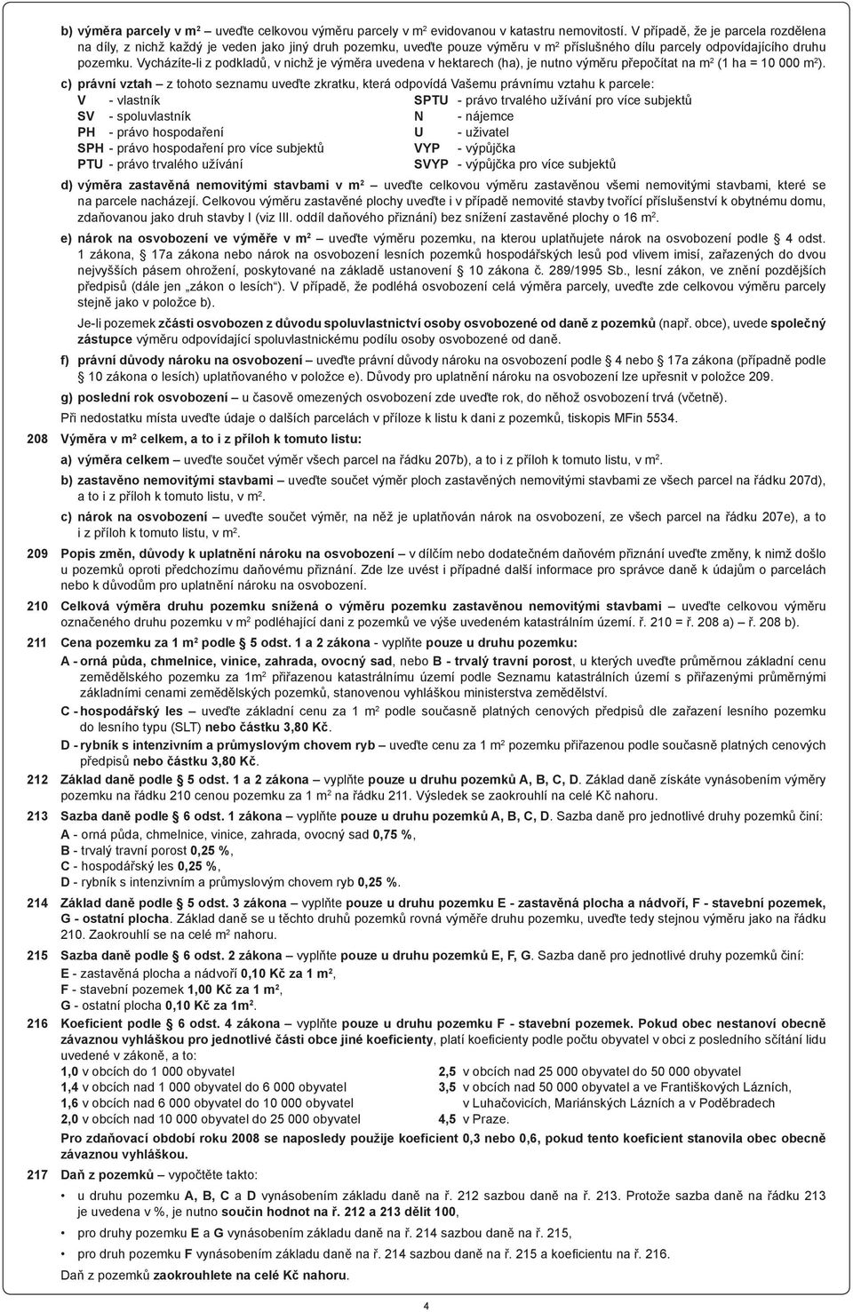 Vycházíte-li z podkladů, v nichž je výměra uvedena v hektarech (ha), je nutno výměru přepočítat na m 2 (1 ha = 10 000 m 2 ).