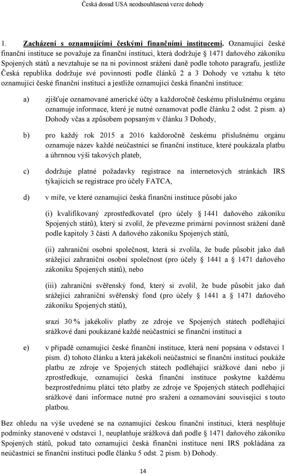 jestliže Česká republika dodržuje své povinnosti podle článků 2 a 3 Dohody ve vztahu k této oznamující české finanční instituci a jestliže oznamující česká finanční instituce: a) zjišťuje oznamované