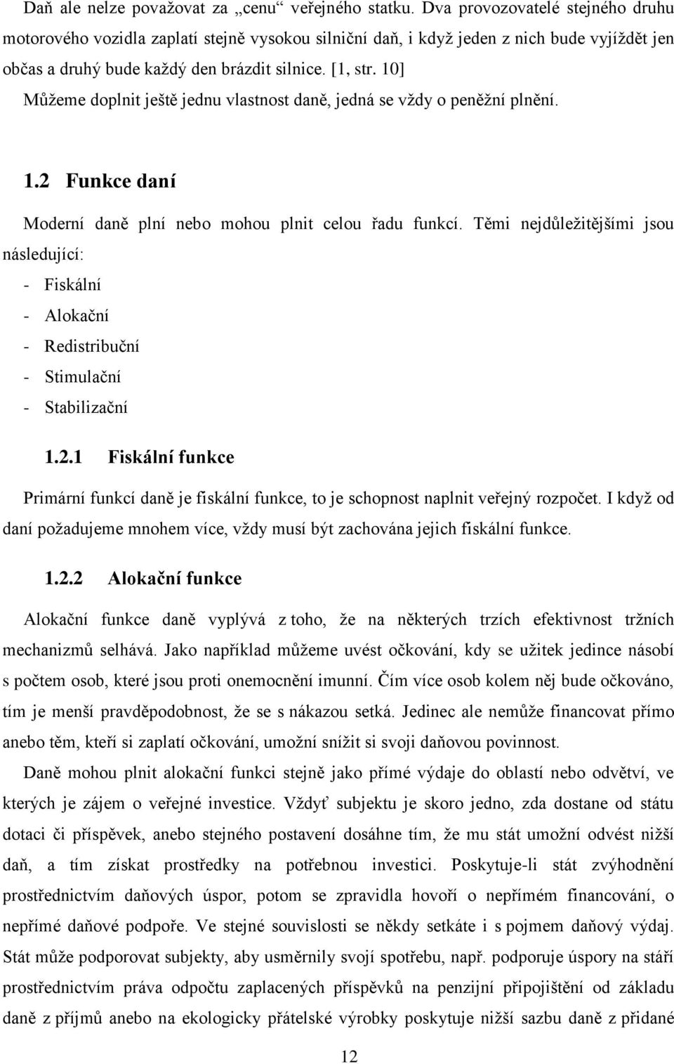 10] Můžeme doplnit ještě jednu vlastnost daně, jedná se vždy o peněžní plnění. 1.2 Funkce daní Moderní daně plní nebo mohou plnit celou řadu funkcí.