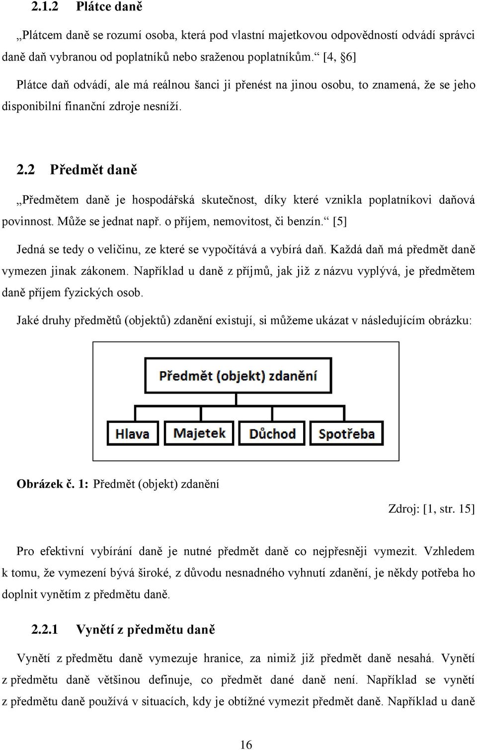 2 Předmět daně Předmětem daně je hospodářská skutečnost, díky které vznikla poplatníkovi daňová povinnost. Může se jednat např. o příjem, nemovitost, či benzín.