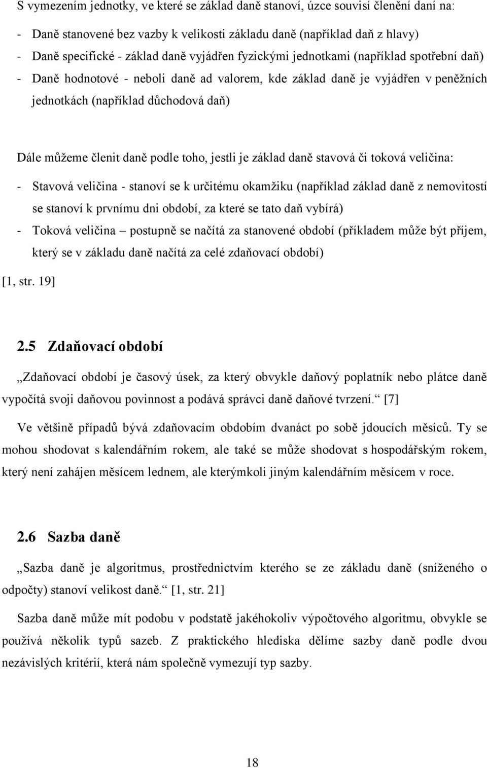 podle toho, jestli je základ daně stavová či toková veličina: - Stavová veličina - stanoví se k určitému okamžiku (například základ daně z nemovitostí se stanoví k prvnímu dni období, za které se