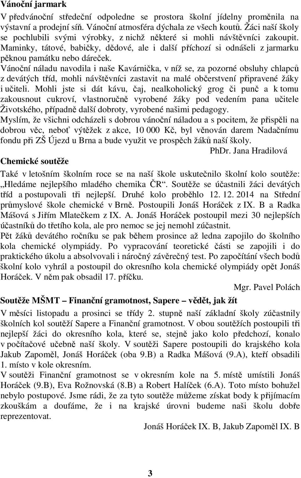 Vánoční náladu navodila i naše Kavárnička, v níž se, za pozorné obsluhy chlapců z devátých tříd, mohli návštěvníci zastavit na malé občerstvení připravené žáky i učiteli.