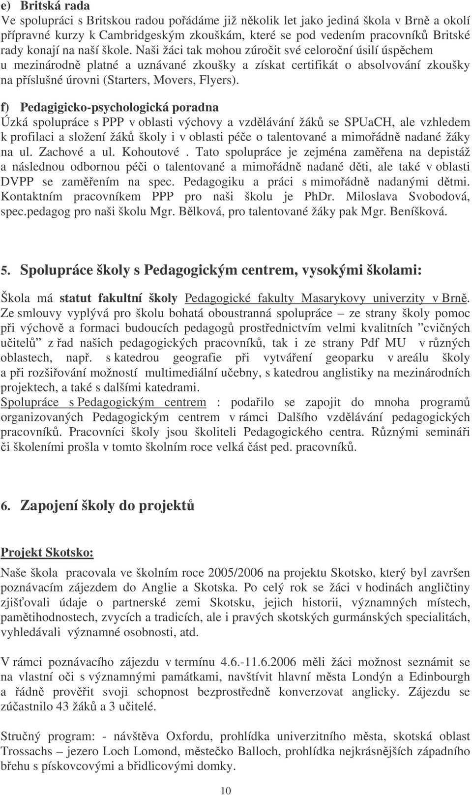 f) Pedagigicko-psychologická poradna Úzká spolupráce s PPP v oblasti výchovy a vzdlávání žák se SPUaCH, ale vzhledem k profilaci a složení žák školy i v oblasti pée o talentované a mimoádn nadané