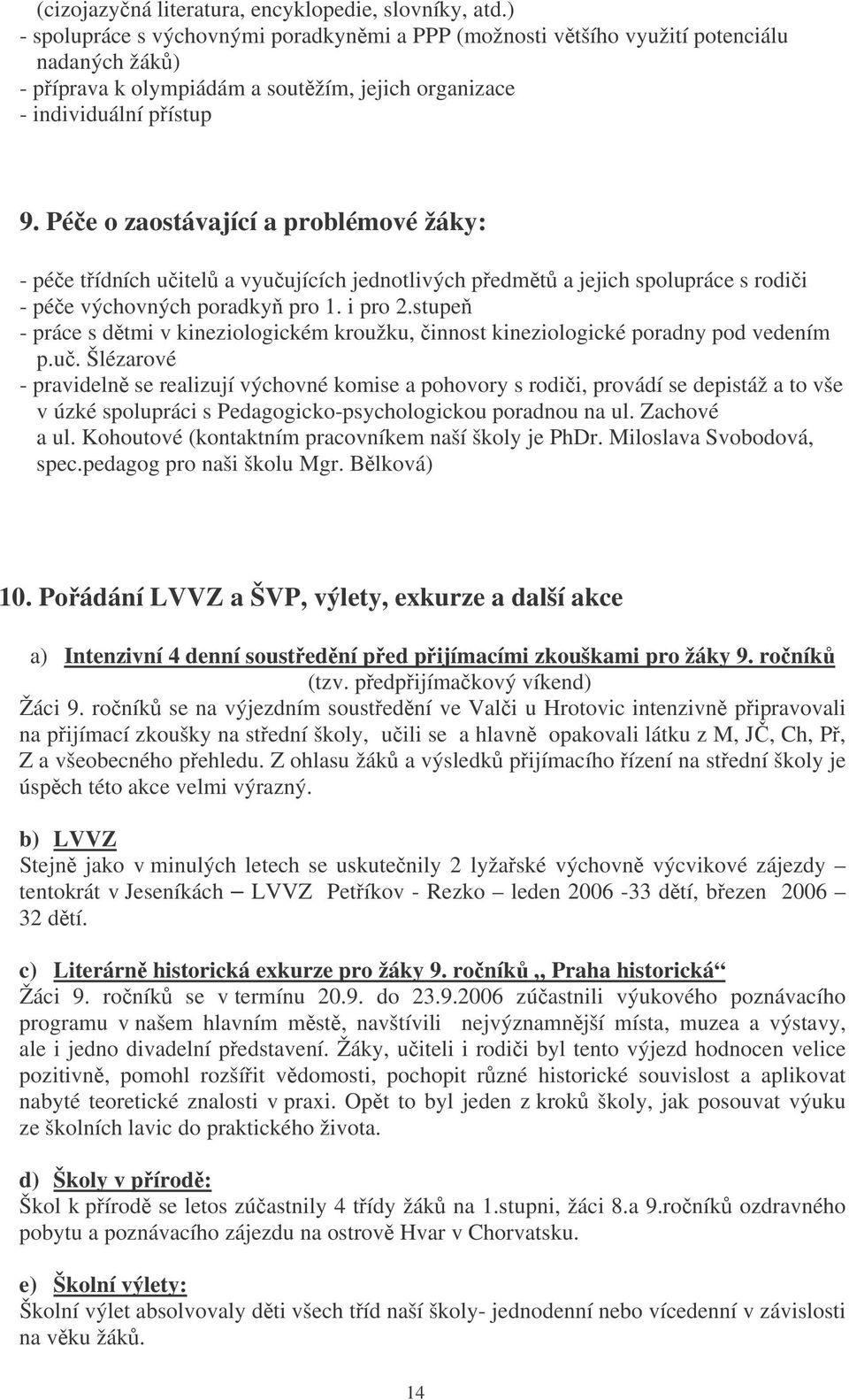 Pée o zaostávající a problémové žáky: - pée tídních uitel a vyuujících jednotlivých pedmt a jejich spolupráce s rodii - pée výchovných poradky pro 1. i pro 2.