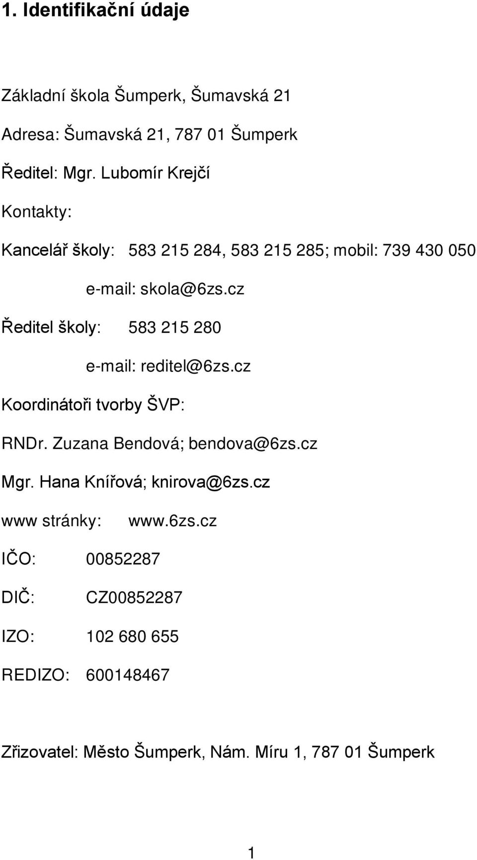 cz Ředitel školy: 583 215 280 e-mail: reditel@6zs.cz Koordinátoři tvorby ŠVP: RNDr. Zuzana Bendová; bendova@6zs.cz Mgr.