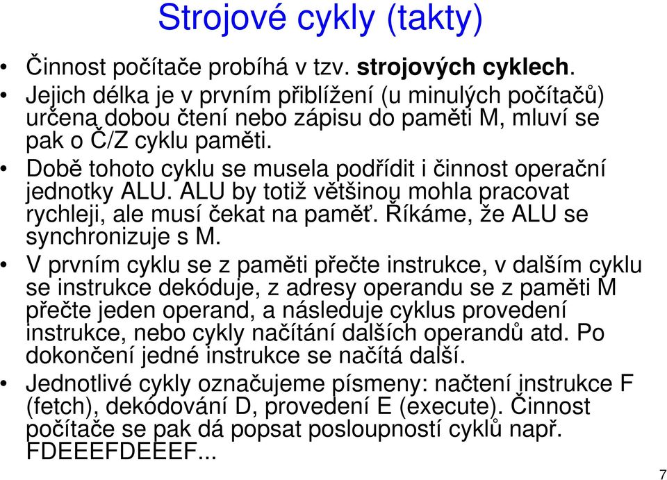 Době tohoto cyklu se musela podřídit i činnost operační jednotky ALU. ALU by totiž většinou mohla pracovat rychleji, ale musíčekat na paměť. Říkáme, že ALU se synchronizuje s M.