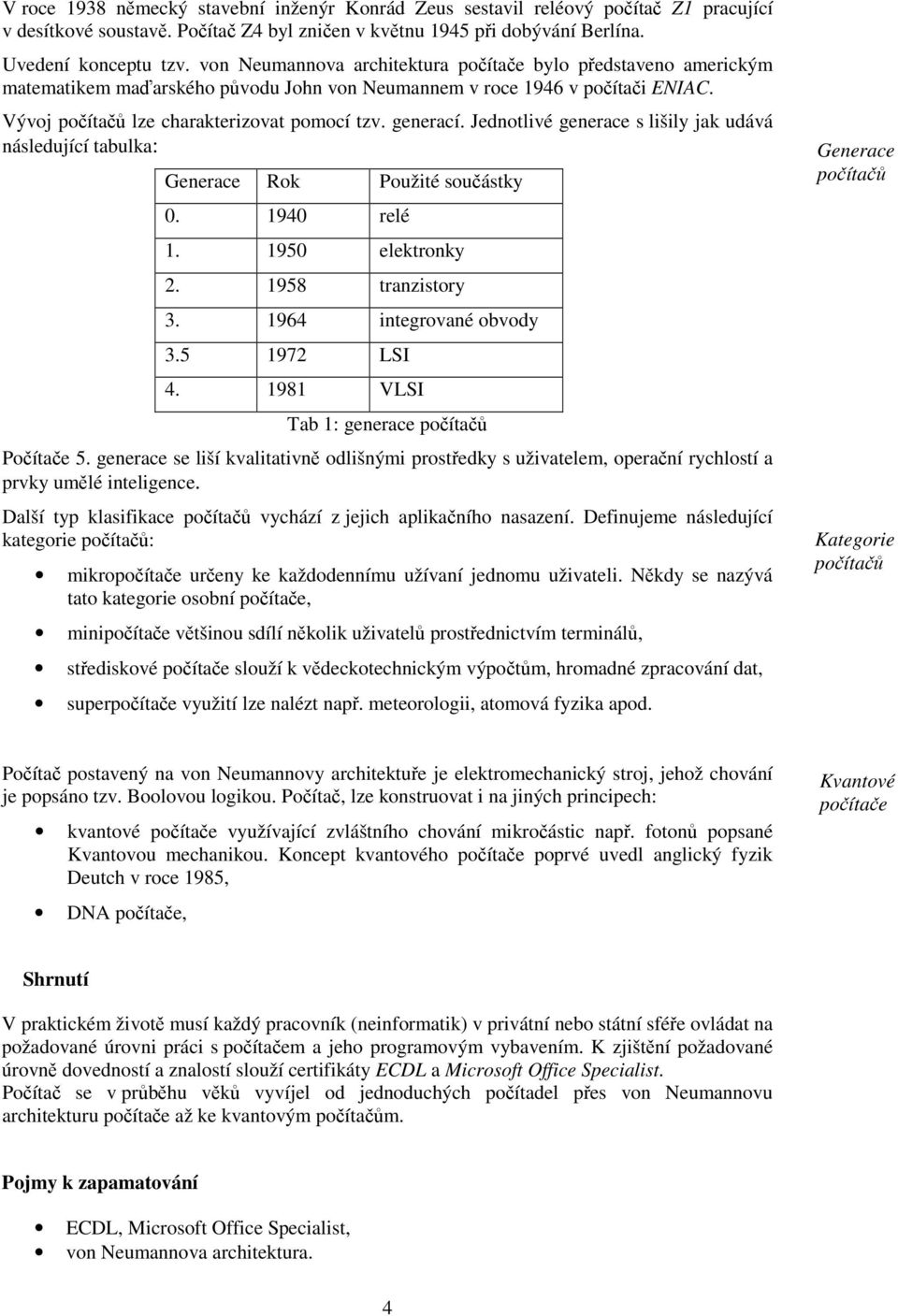 Jednotlivé generace s lišily jak udává následující tabulka: Generace Rok Použité souástky 0. 1940 relé 1. 1950 elektronky 2. 1958 tranzistory 3. 1964 integrované obvody 3.5 1972 LSI 4.