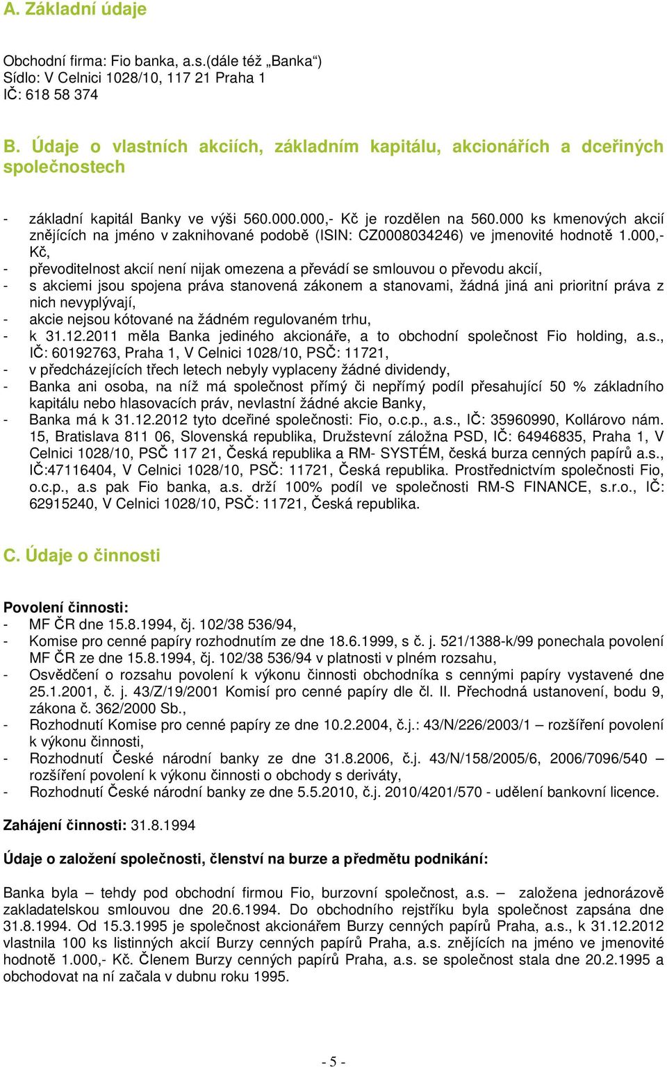 000 ks kmenových akcií znějících na jméno v zaknihované podobě (ISIN: CZ0008034246) ve jmenovité hodnotě 1.