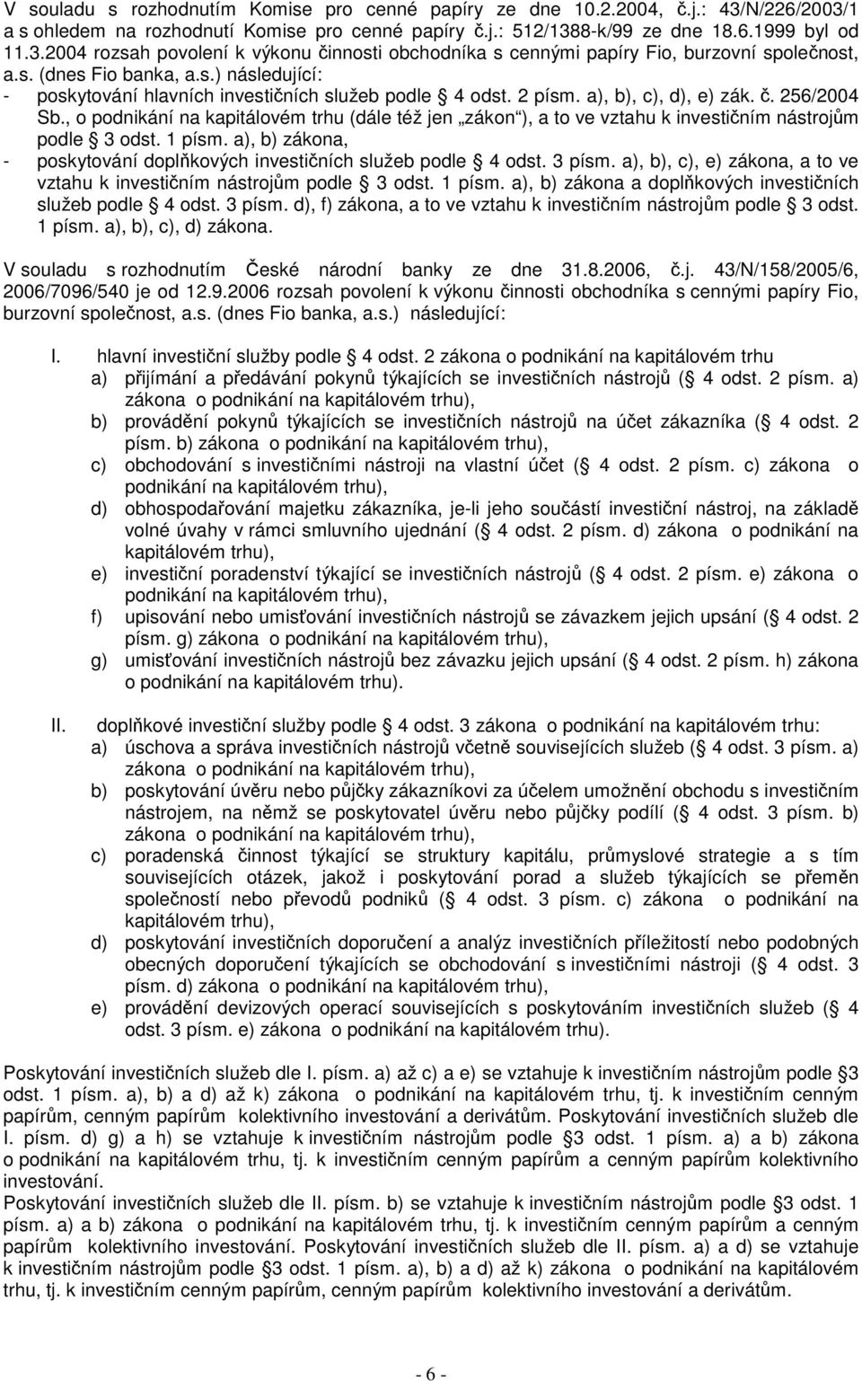 , o podnikání na kapitálovém trhu (dále též jen zákon ), a to ve vztahu k investičním nástrojům podle 3 odst. 1 písm. a), b) zákona, - poskytování doplňkových investičních služeb podle 4 odst. 3 písm.