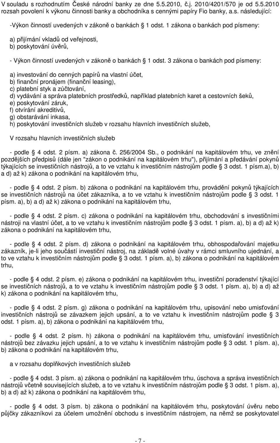3 zákona o bankách pod písmeny: a) investování do cenných papírů na vlastní účet, b) finanční pronájem (finanční leasing), c) platební styk a zúčtování, d) vydávání a správa platebních prostředků,