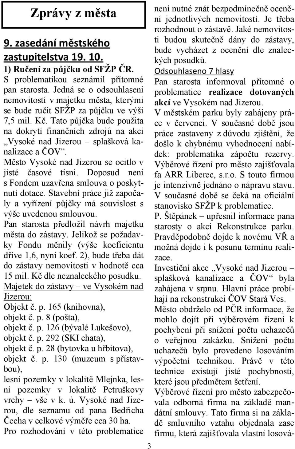 Tato půjčka bude použita na dokrytí finančních zdrojů na akci Vysoké nad Jizerou splašková kanalizace a ČOV. Město Vysoké nad Jizerou se ocitlo v jisté časové tísni.