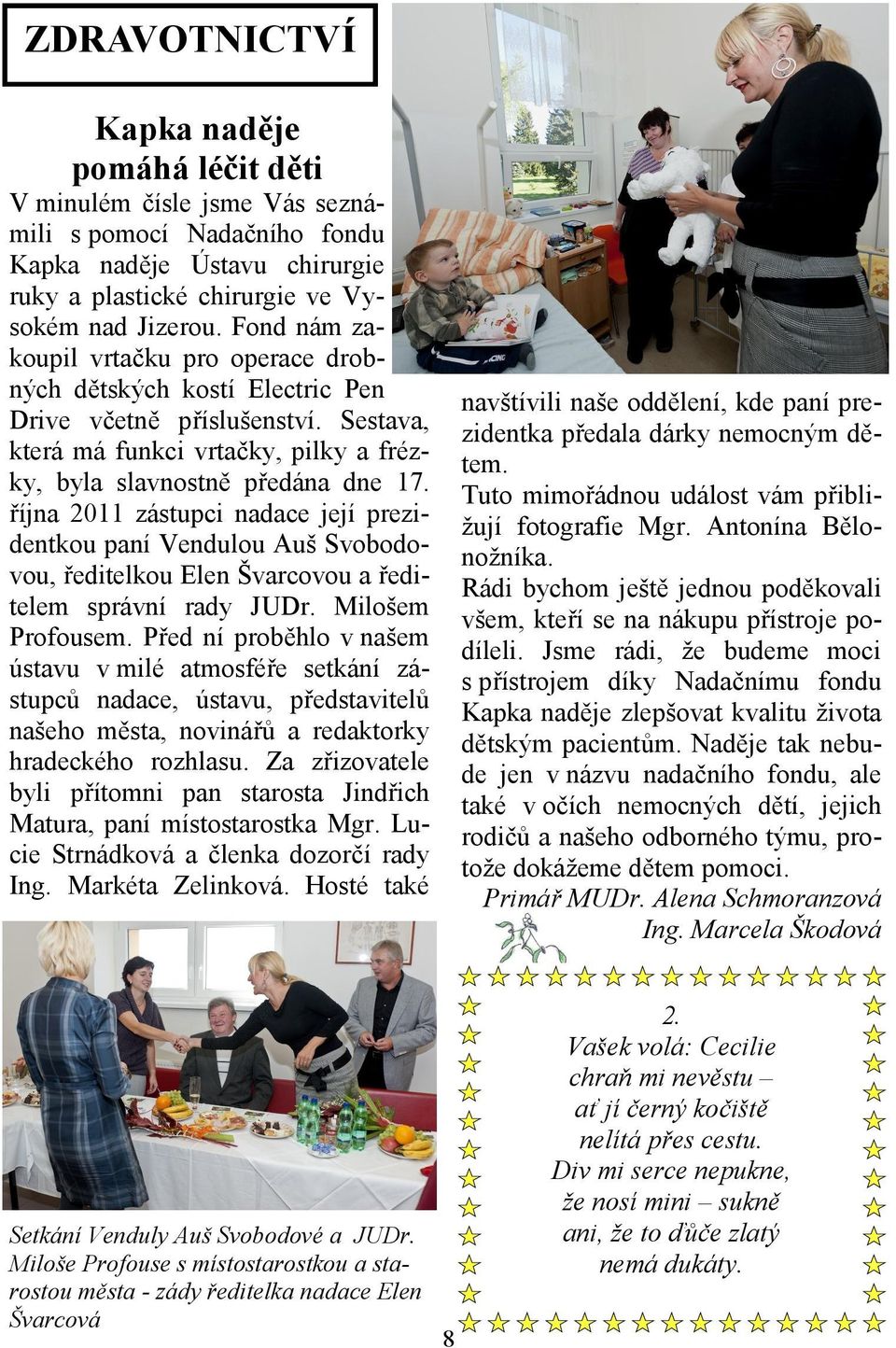 října 2011 zástupci nadace její prezidentkou paní Vendulou Auš Svobodovou, ředitelkou Elen Švarcovou a ředitelem správní rady JUDr. Milošem Profousem.