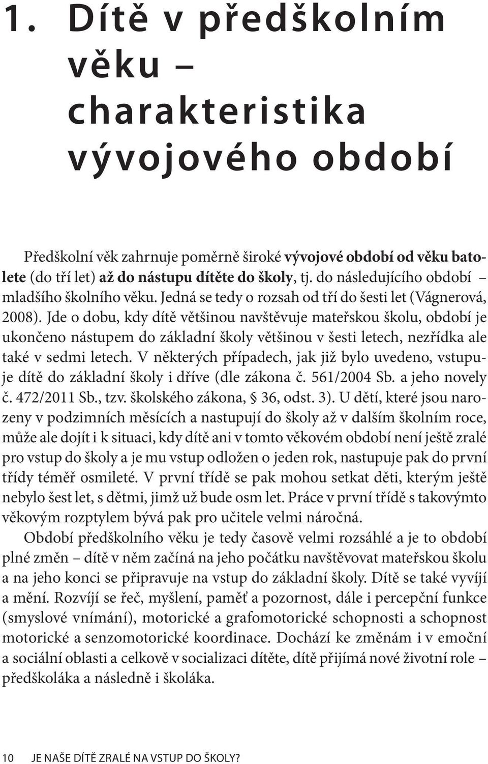 Jde o dobu, kdy dítě většinou navštěvuje mateřskou školu, období je ukončeno nástupem do základní školy většinou v šesti letech, nezřídka ale také v sedmi letech.