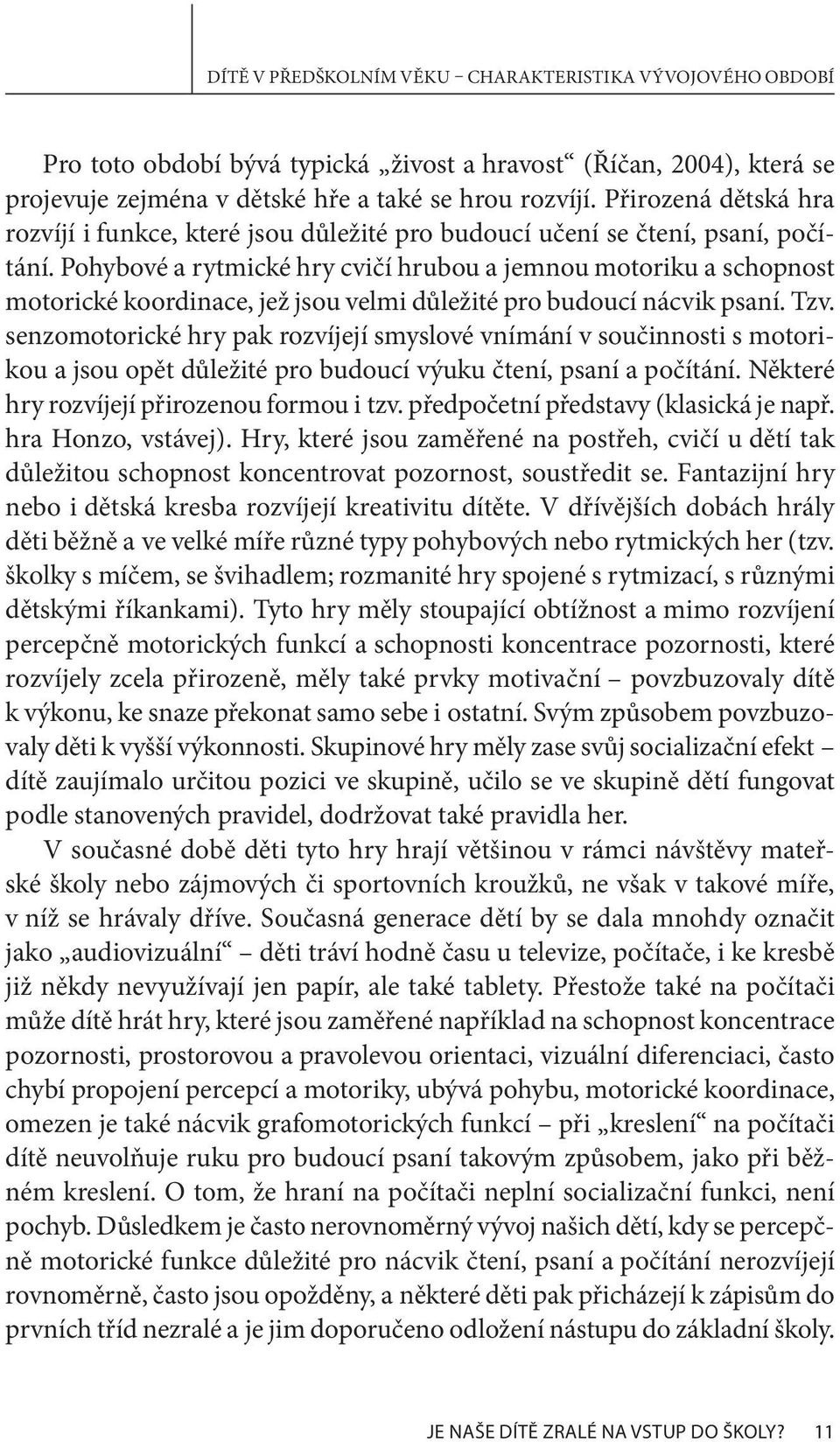 Pohybové a rytmické hry cvičí hrubou a jemnou motoriku a schopnost motorické koordinace, jež jsou velmi důležité pro budoucí nácvik psaní. Tzv.