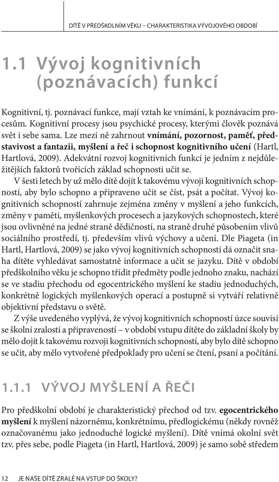 Lze mezi ně zahrnout vnímání, pozornost, paměť, představivost a fantazii, myšlení a řeč i schopnost kognitivního učení (Hartl, Hartlová, 2009).