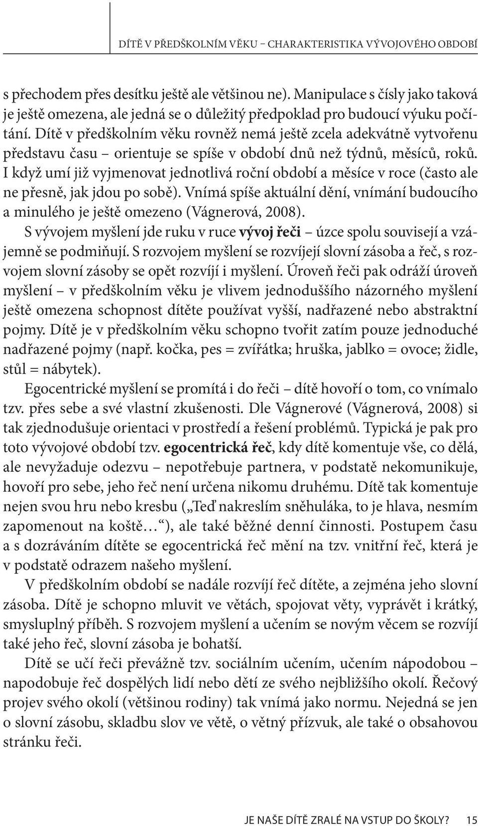 Dítě v předškolním věku rovněž nemá ještě zcela adekvátně vytvořenu představu času orientuje se spíše v období dnů než týdnů, měsíců, roků.