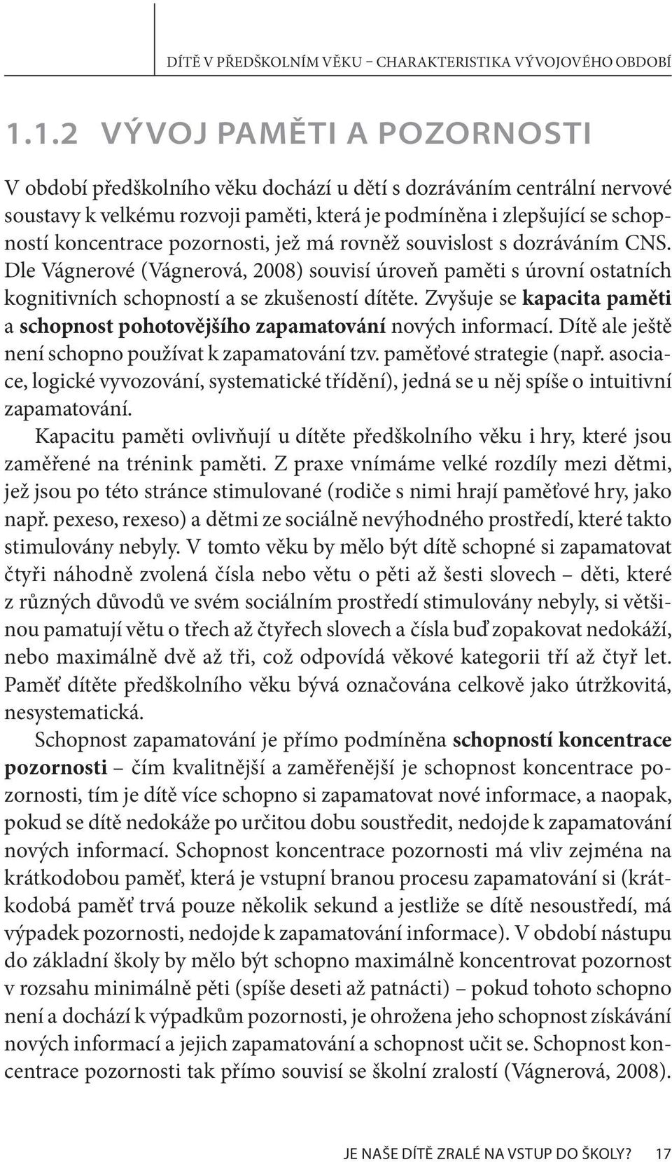 pozornosti, jež má rovněž souvislost s dozráváním CNS. Dle Vágnerové (Vágnerová, 2008) souvisí úroveň paměti s úrovní ostatních kognitivních schopností a se zkušeností dítěte.