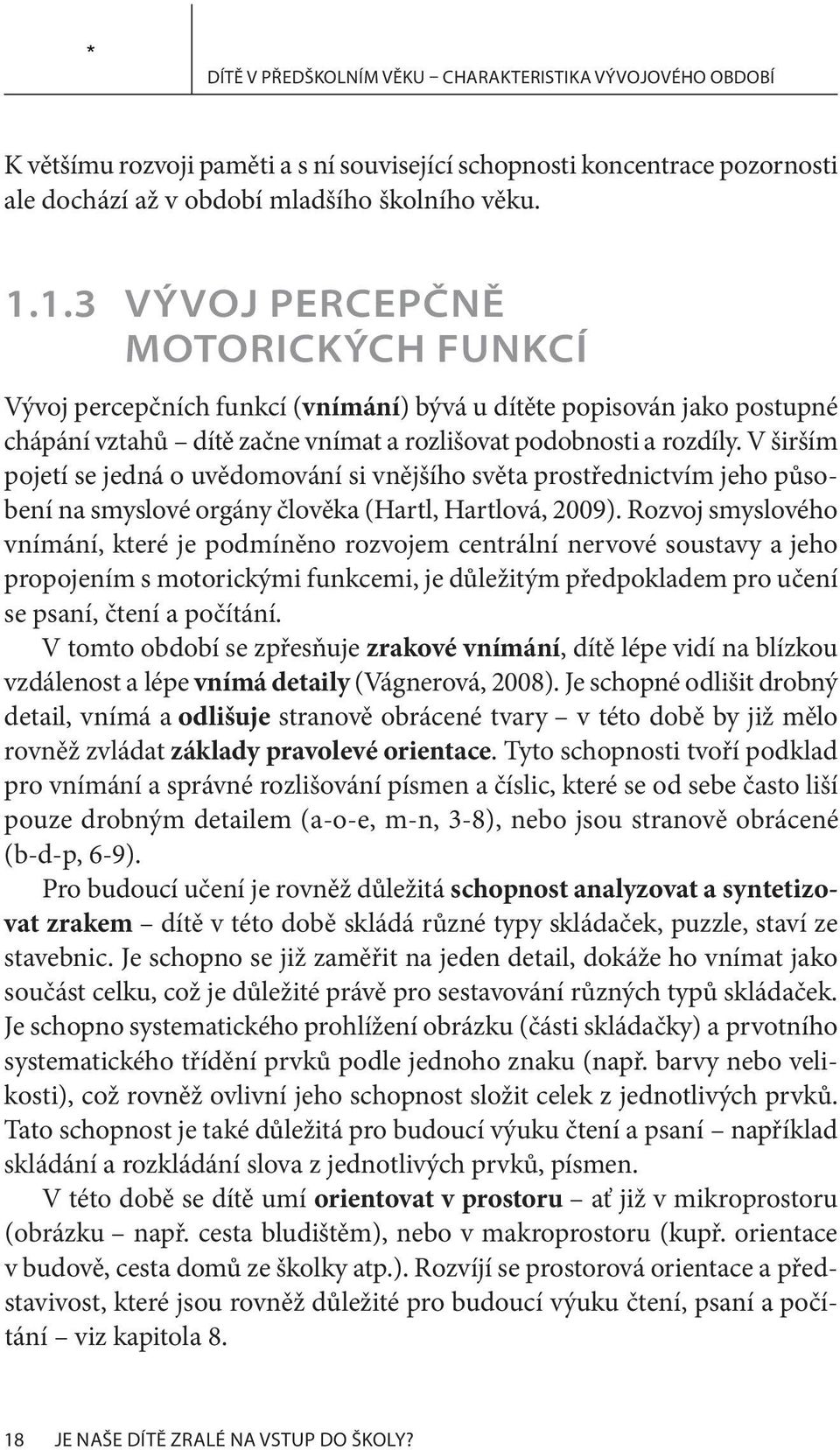 V širším pojetí se jedná o uvědomování si vnějšího světa prostřednictvím jeho působení na smyslové orgány člověka (Hartl, Hartlová, 2009).