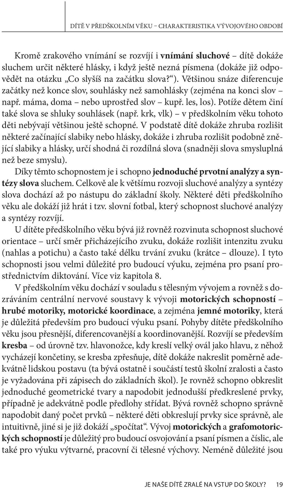 les, los). Potíže dětem činí také slova se shluky souhlásek (např. krk, vlk) v předškolním věku tohoto děti nebývají většinou ještě schopné.