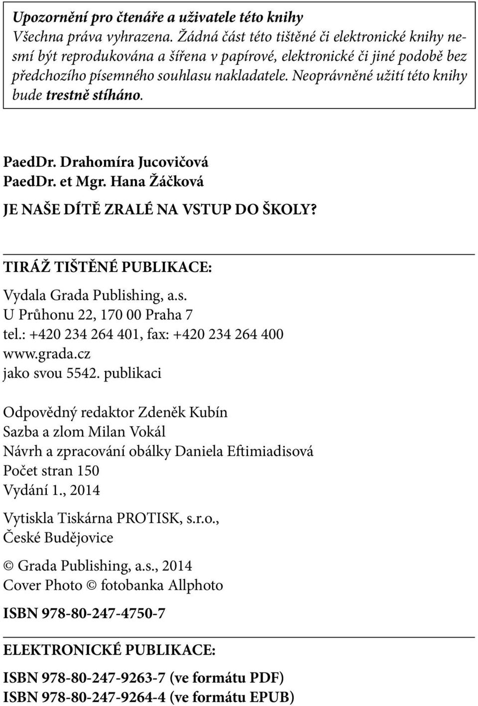 Neoprávněné užití této knihy bude trestně stíháno. PaedDr. Drahomíra Jucovičová PaedDr. et Mgr. Hana Žáčková JE NAŠE DÍTĚ ZRALÉ NA VSTUP DO ŠKOLY? TIRÁŽ TIŠTĚNÉ PUBLIKACE: Vydala Grada Publishing, a.