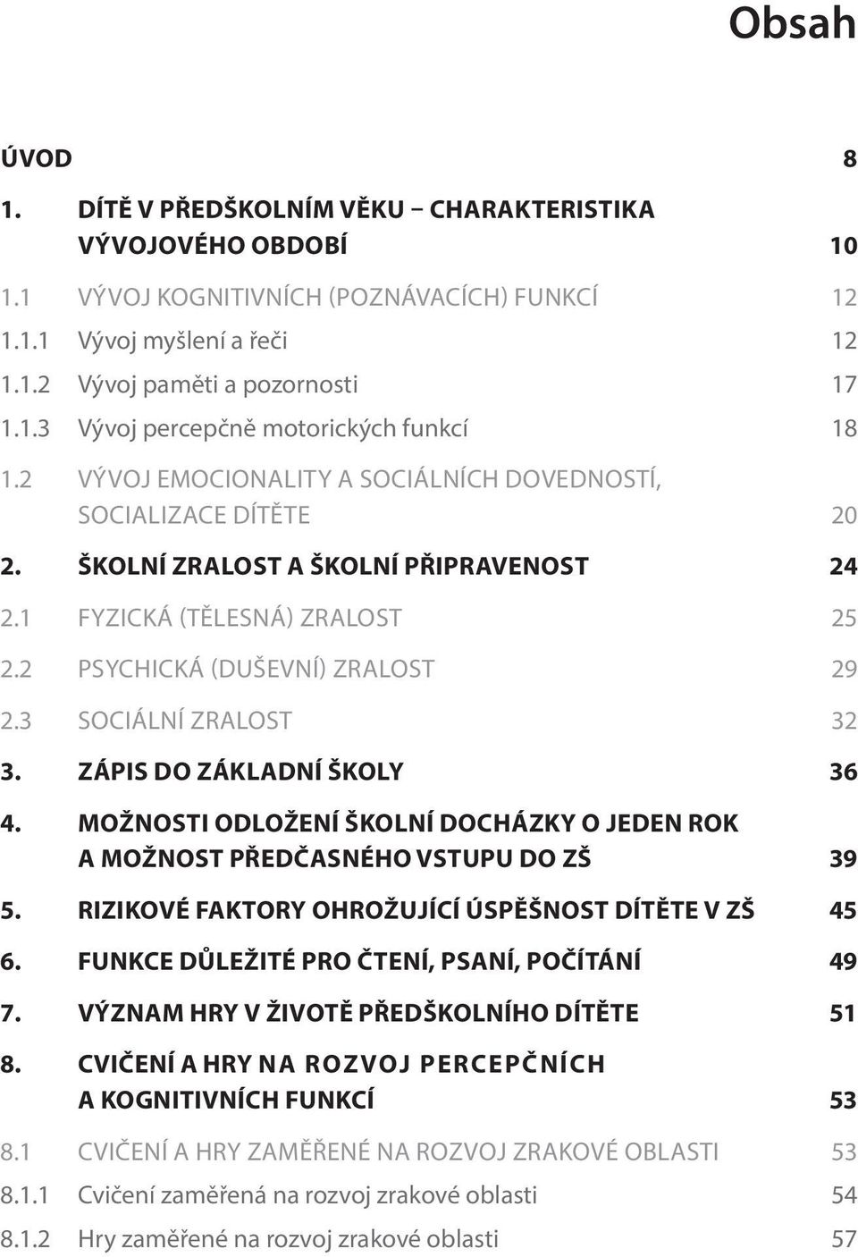 3 SOCIÁLNÍ ZRALOST 32 3. ZÁPIS DO ZÁKLADNÍ ŠKOLY 36 4. MOŽNOSTI ODLOŽENÍ ŠKOLNÍ DOCHÁZKY O JEDEN ROK A MOŽNOST PŘEDČASNÉHO VSTUPU DO ZŠ 39 5. RIZIKOVÉ FAKTORY OHROŽUJÍCÍ ÚSPĚŠNOST DÍTĚTE V ZŠ 45 6.