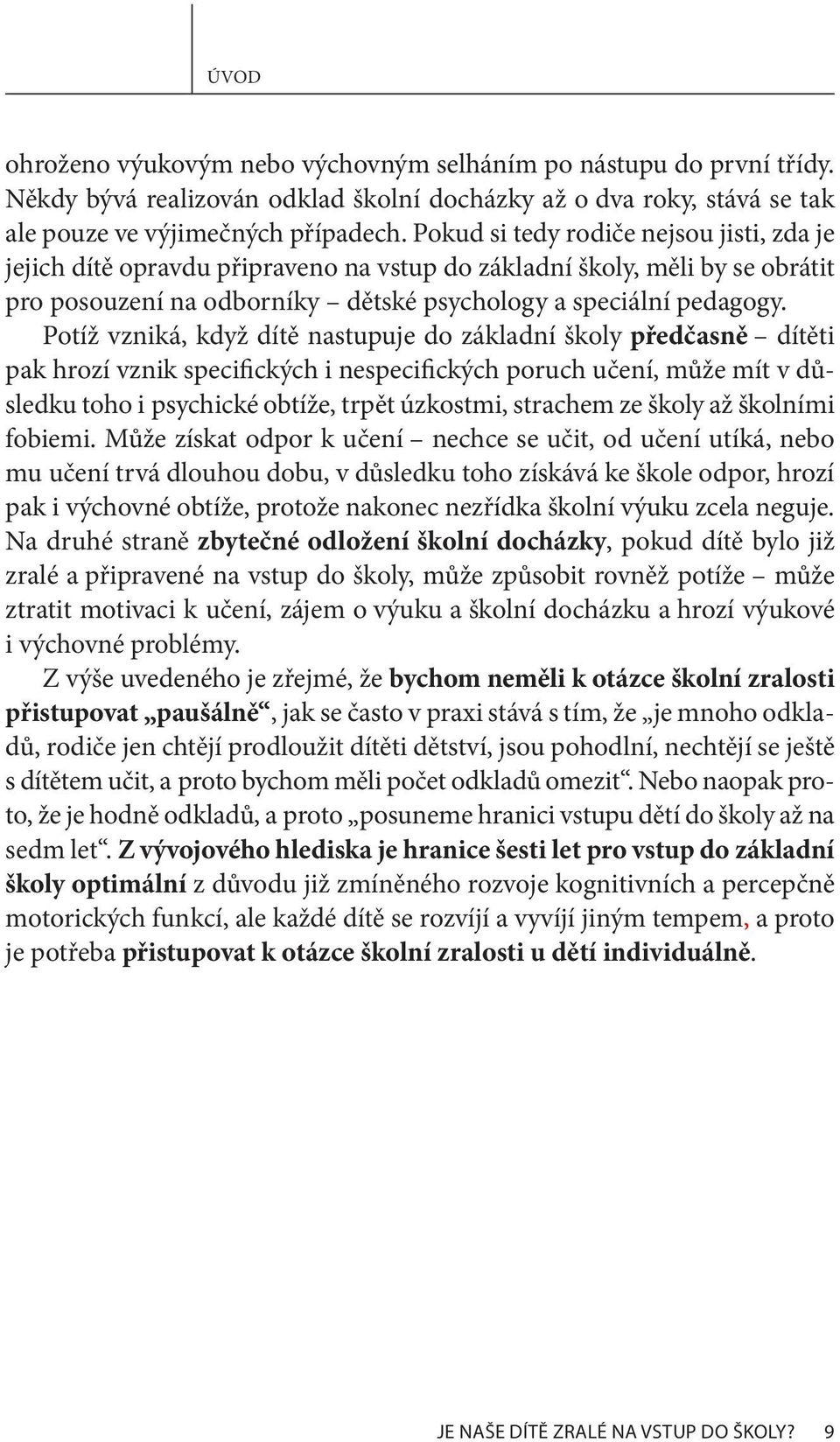 Potíž vzniká, když dítě nastupuje do základní školy předčasně dítěti pak hrozí vznik specifických i nespecifických poruch učení, může mít v důsledku toho i psychické obtíže, trpět úzkostmi, strachem