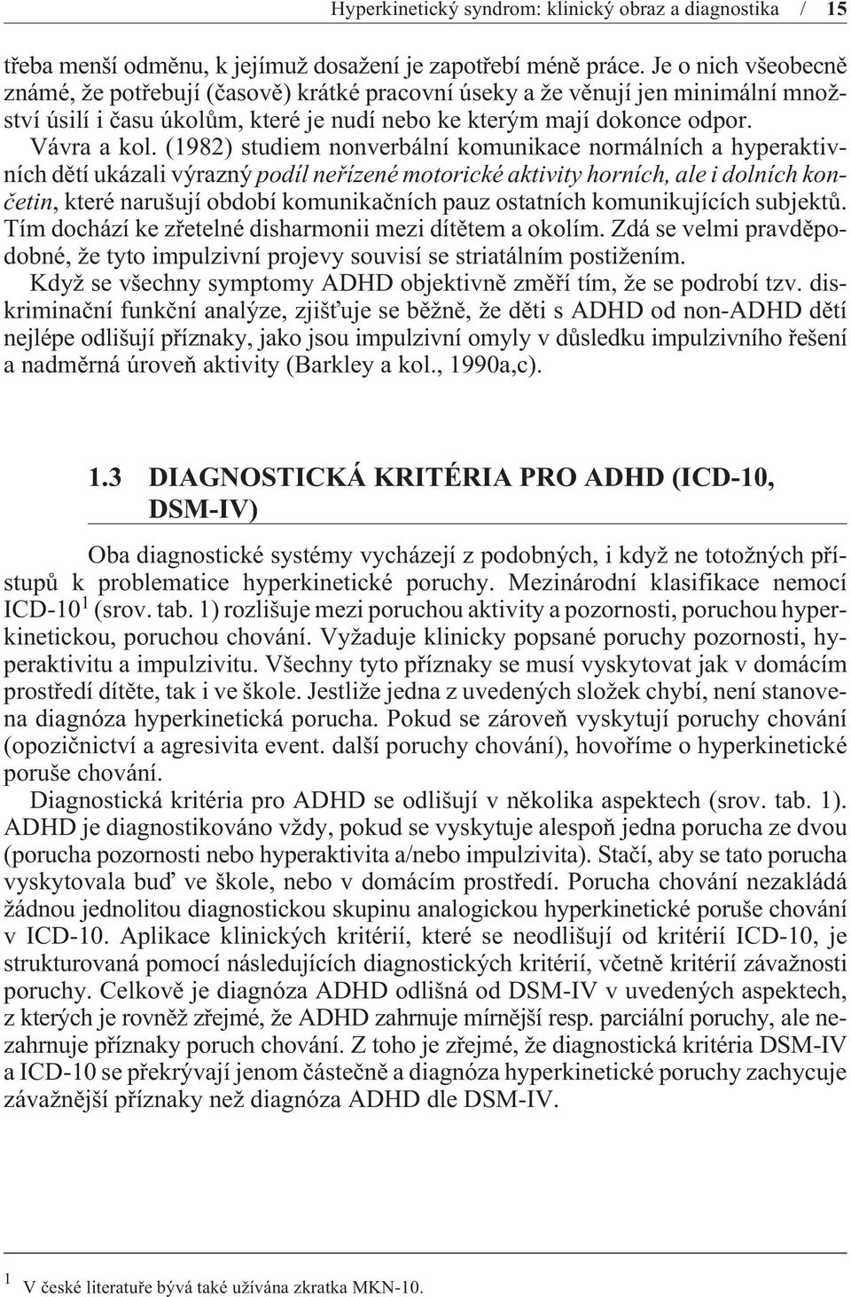 (1982) studiem nonverbální komunikace normálních a hyperaktivních dìtí ukázali výrazný podíl neøízené motorické aktivity horních, ale i dolních konèetin, které narušují období komunikaèních pauz