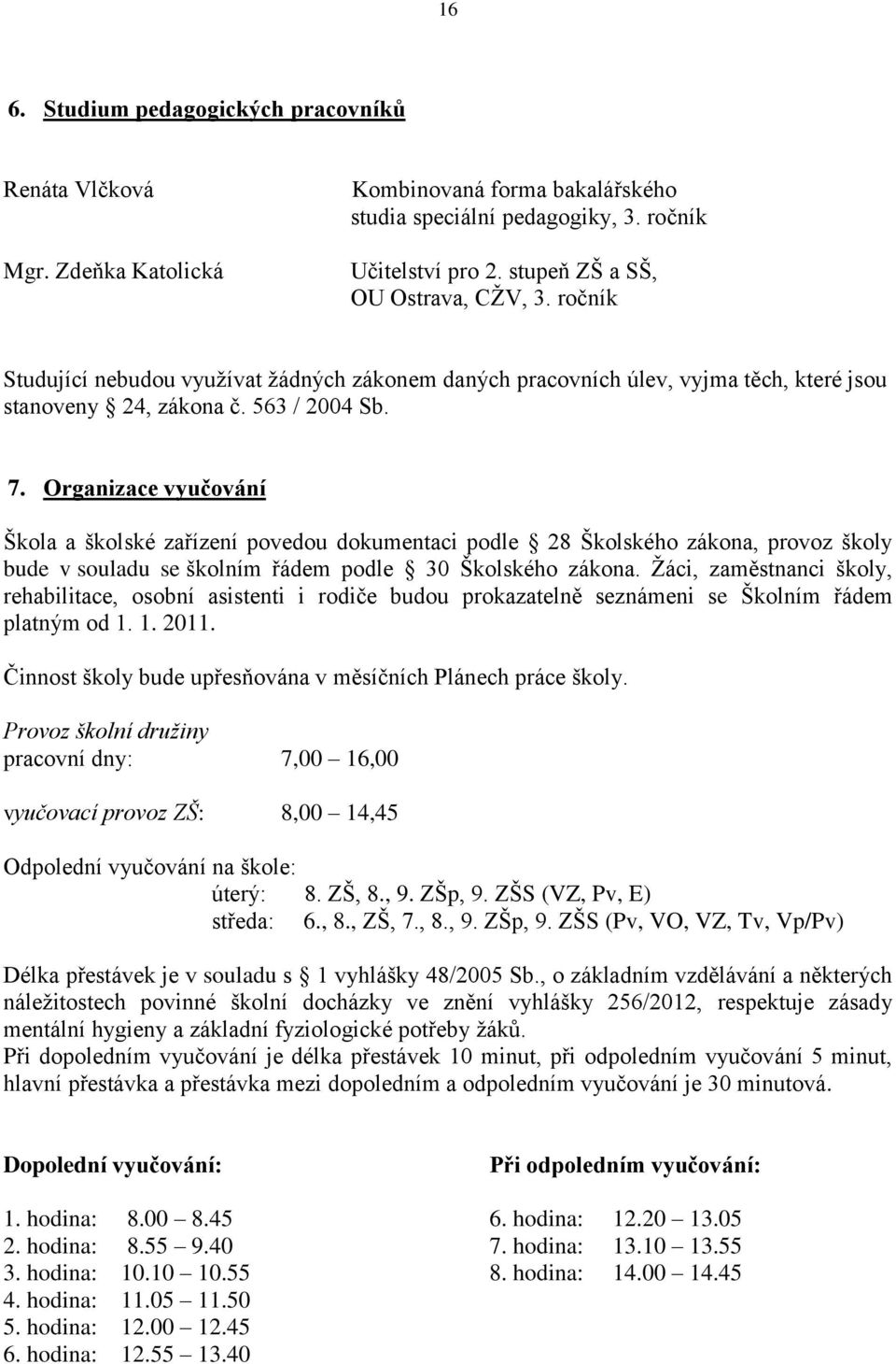 Organizace vyučování Škola a školské zařízení povedou dokumentaci podle 28 Školského zákona, provoz školy bude v souladu se školním řádem podle 30 Školského zákona.