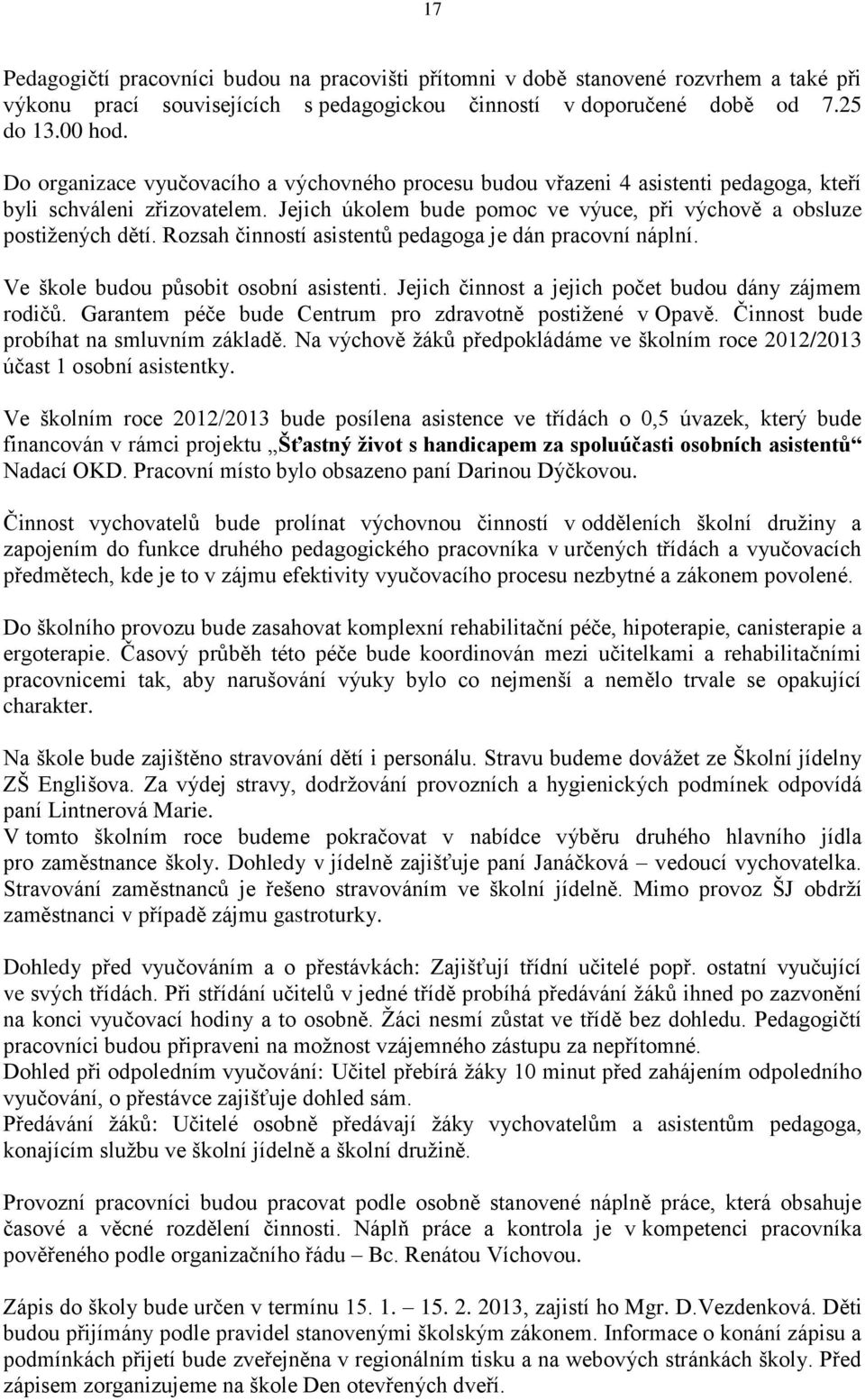 Rozsah činností asistentů pedagoga je dán pracovní náplní. Ve škole budou působit osobní asistenti. Jejich činnost a jejich počet budou dány zájmem rodičů.