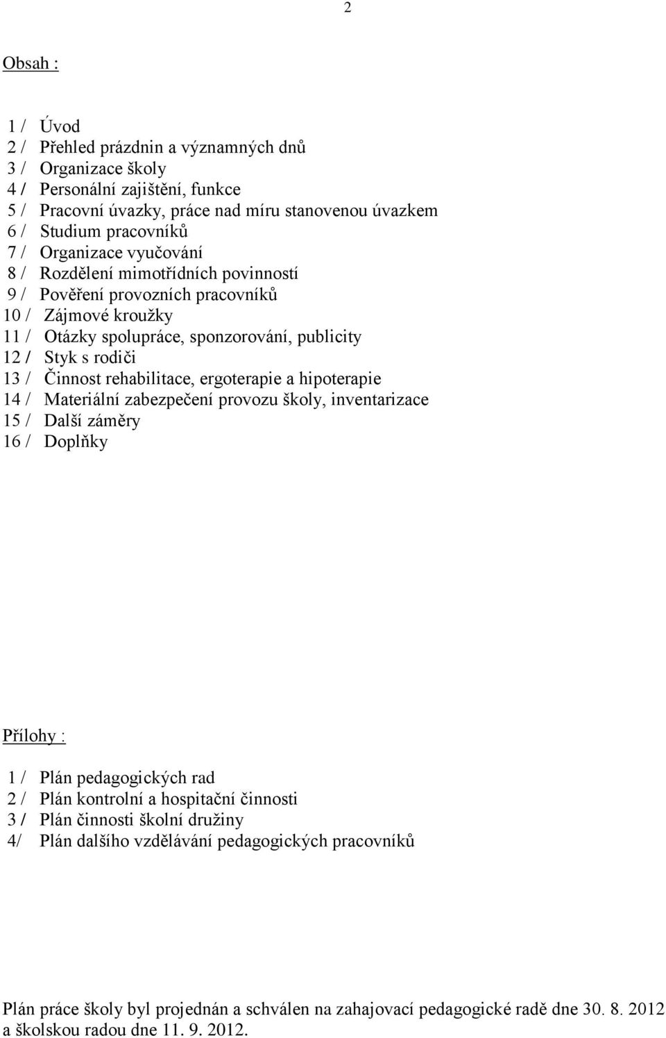 rehabilitace, ergoterapie a hipoterapie 14 / Materiální zabezpečení provozu školy, inventarizace 15 / Další záměry 16 / Doplňky Přílohy : 1 / Plán pedagogických rad 2 / Plán kontrolní a hospitační