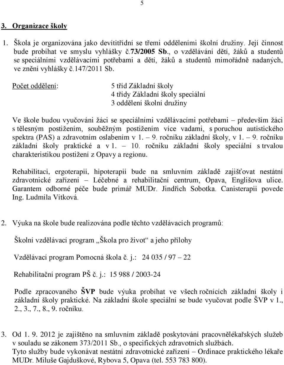 Počet oddělení: 5 tříd Základní školy 4 třídy Základní školy speciální 3 oddělení školní družiny Ve škole budou vyučováni žáci se speciálními vzdělávacími potřebami především žáci s tělesným