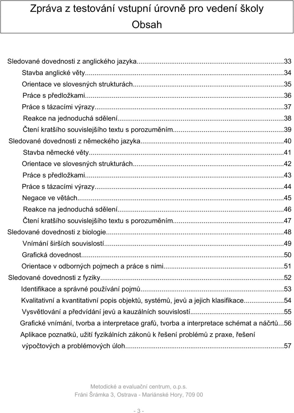 ..43 Práce s tázacími výrazy...44 Negace ve větách...45 Reakce na jednoduchá sdělení...46 Čtení kratšího souvislejšího textu s porozuměním...47 Sledované dovednosti z biologie.