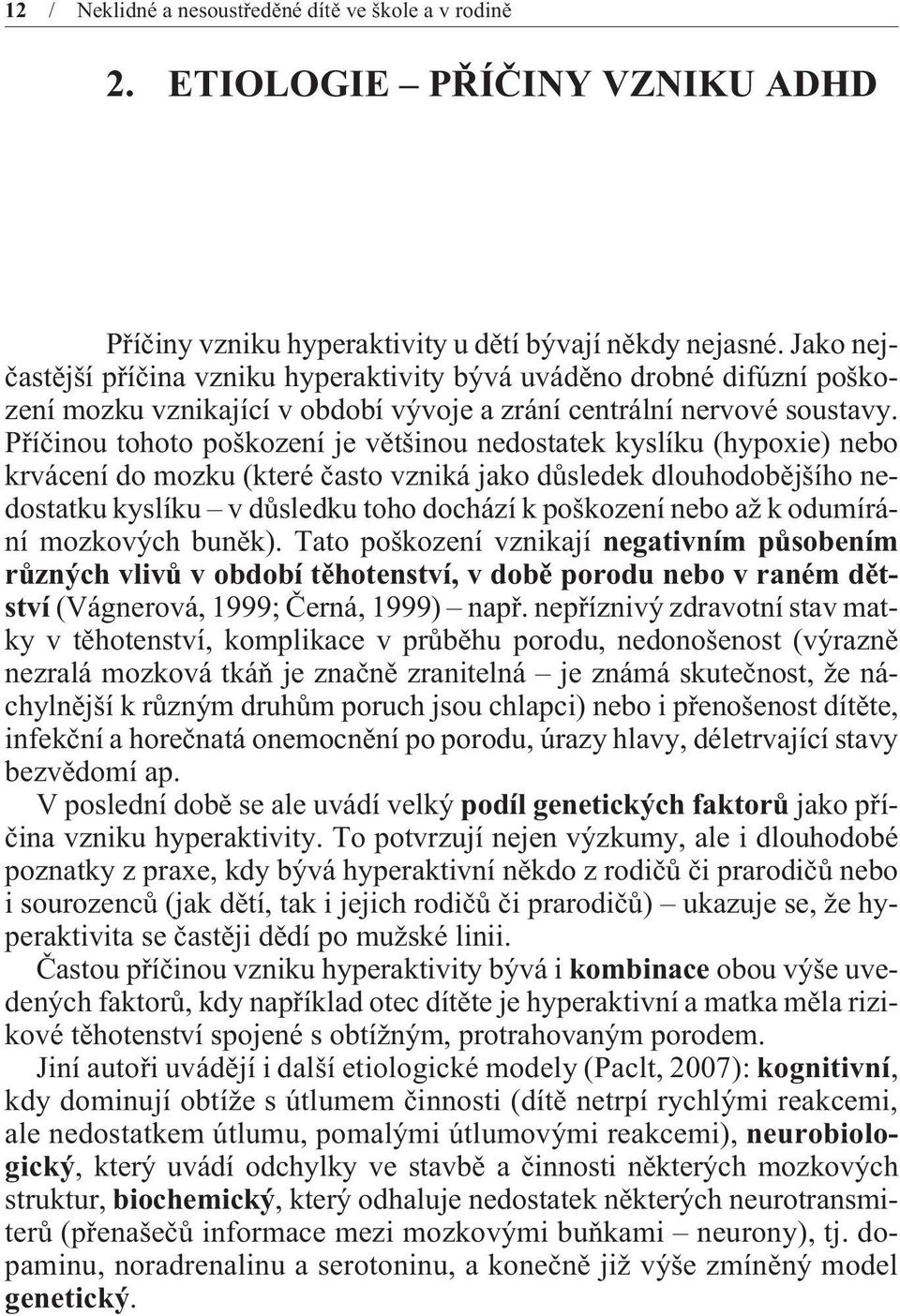 Pøíèinou tohoto poškození je vìtšinou nedostatek kyslíku (hypoxie) nebo krvácení do mozku (které èasto vzniká jako dùsledek dlouhodobìjšího nedostatku kyslíku v dùsledku toho dochází k poškození nebo