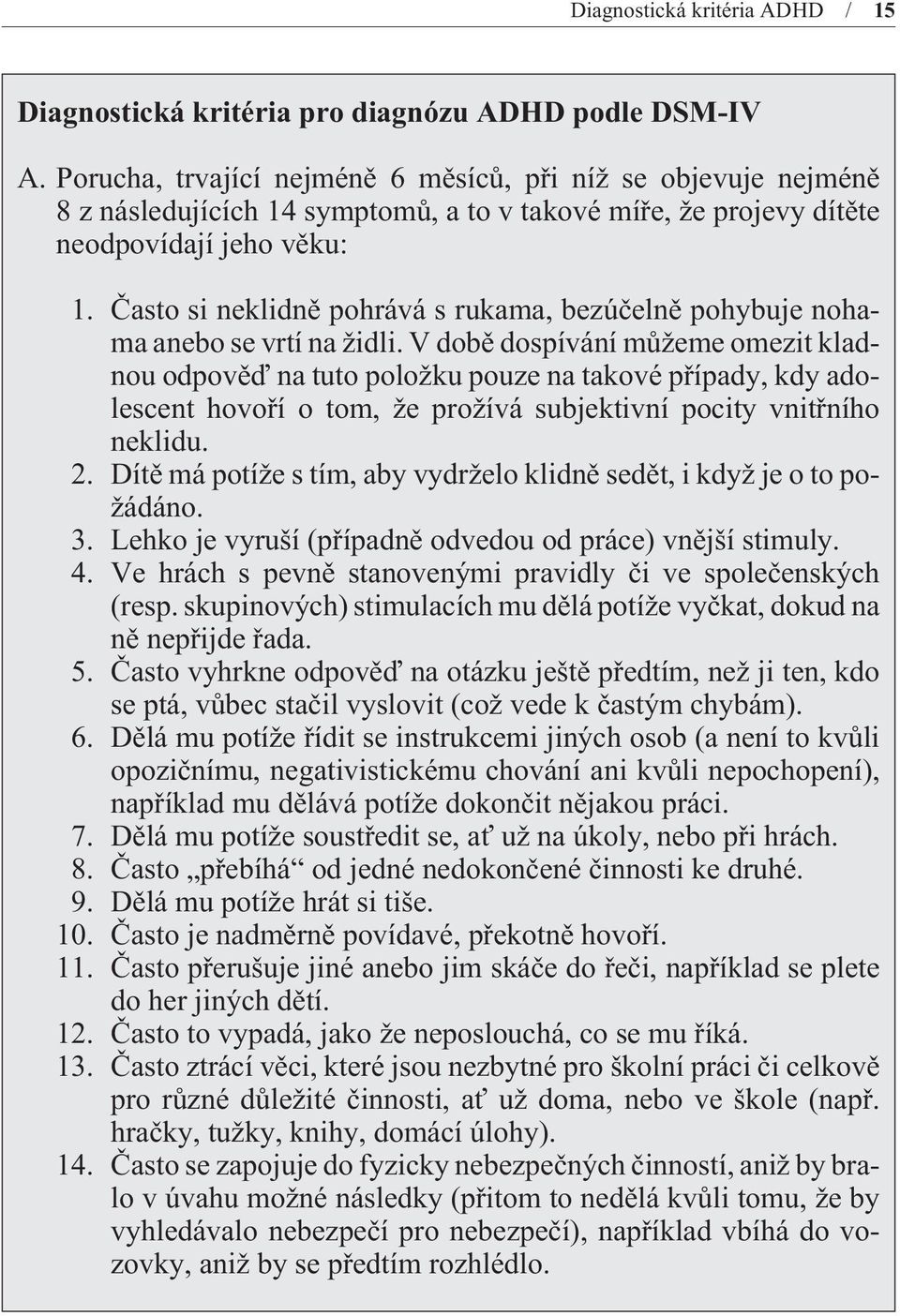 Èasto si neklidnì pohrává s rukama, bezúèelnì pohybuje nohama anebo se vrtí na židli.