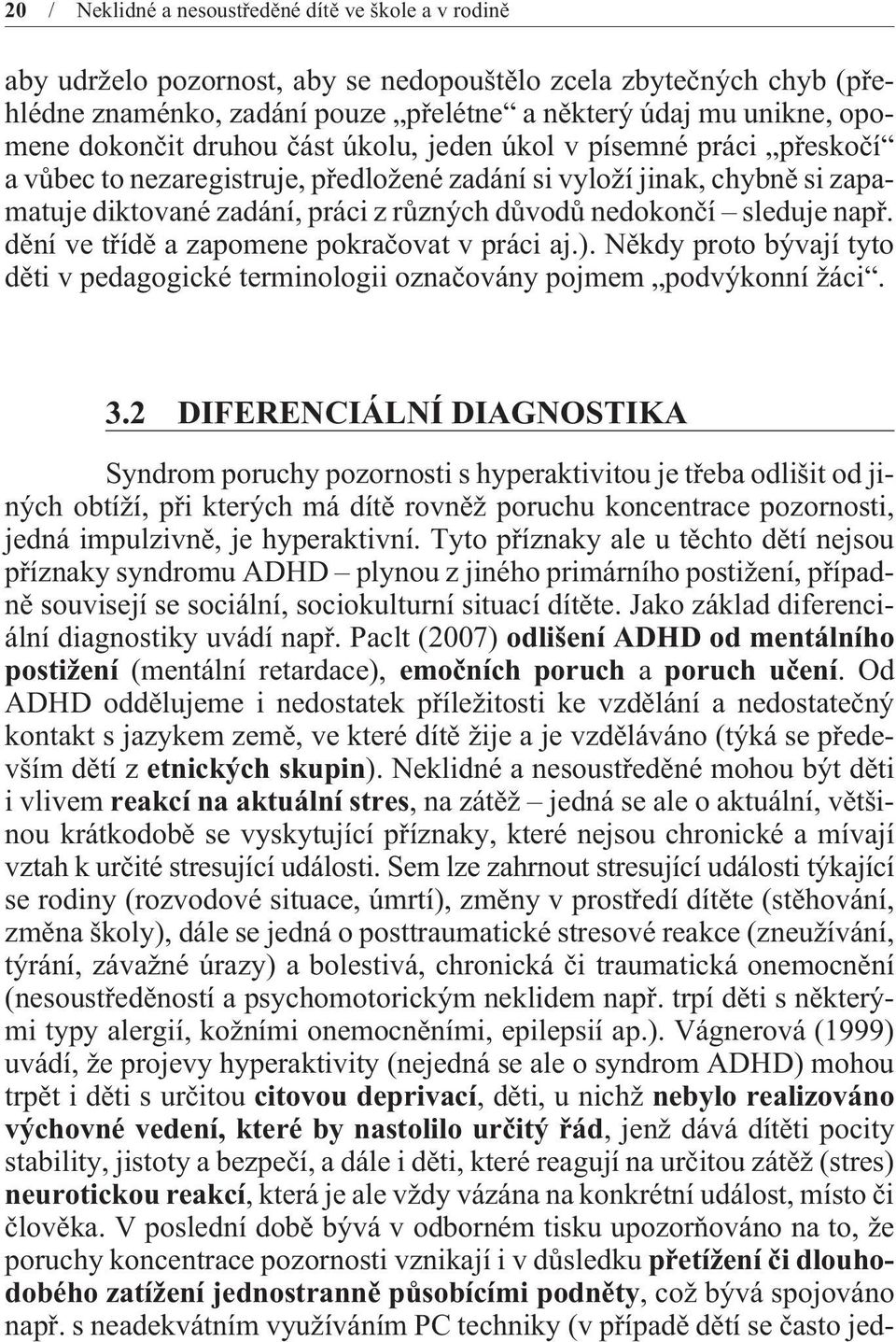 sleduje napø. dìní ve tøídì a zapomene pokraèovat v práci aj.). Nìkdy proto bývají tyto dìti v pedagogické terminologii oznaèovány pojmem podvýkonní žáci. 3.